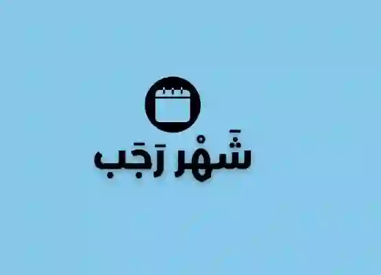 شهر رجب 1447 كم يوم وهل يكون ناقص ولا كامل؟ وتاريخ بداية شهر شعبان بالهجري والميلادي 