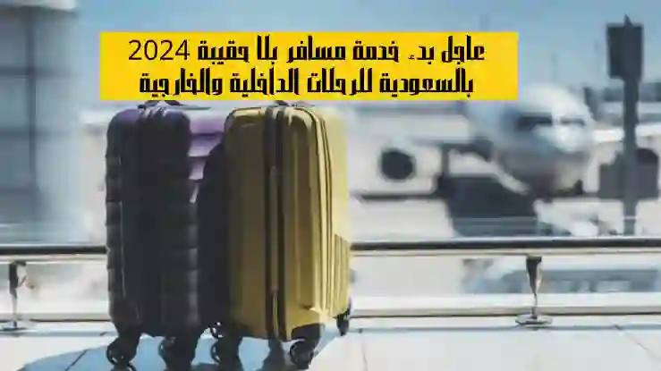 دليل استخدام خدمة مسافر بلا حقيبة في مطارات السعودية بالتفصيل 2024