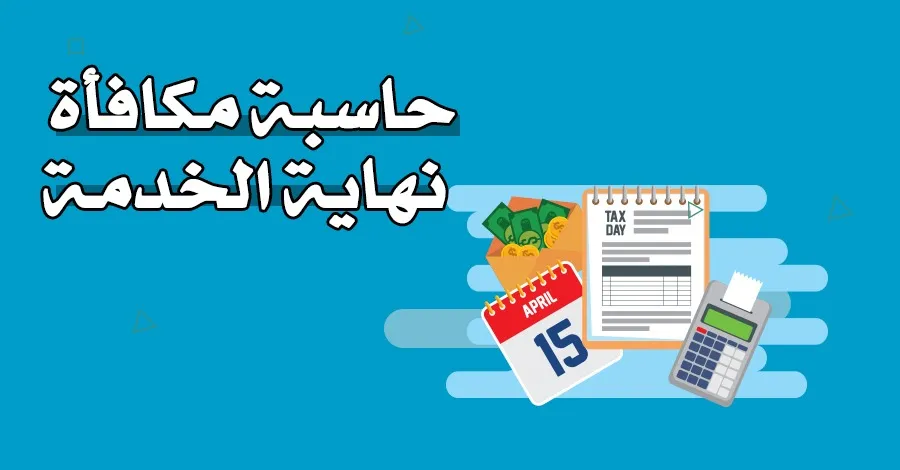 طريقة حساب مكافأة نهاية الخدمة في السعودية للمواطن والمقيم 