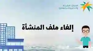 خطوات إلغاء ملف المنشأة بالمملكة العربية السعودية 1445